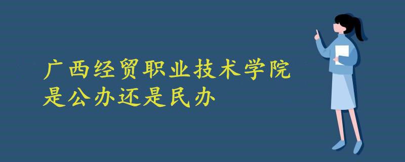 廣西經(jīng)貿(mào)職業(yè)技術(shù)學院是公辦還是民辦