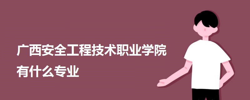廣西安全工程技術(shù)職業(yè)學院有什么專業(yè)