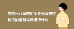 黨的十八屆四中全會(huì)強(qiáng)調(diào)堅(jiān)持依法治國(guó)首先要堅(jiān)持什么