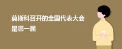 莫斯科召開的全國(guó)代表大會(huì)是哪一屆