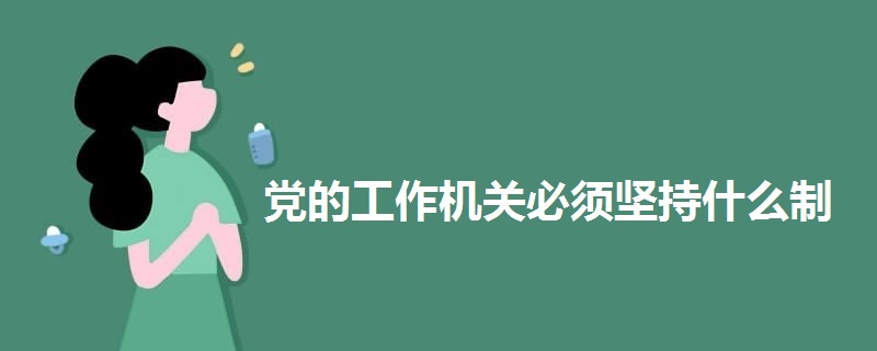 黨的工作機(jī)關(guān)必須堅(jiān)持什么制