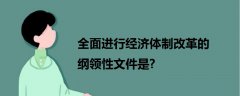 全面進行經(jīng)濟體制改革的綱領(lǐng)性文件是?