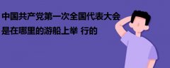 中國共產(chǎn)黨第一次全國代表大會是在哪里的游船上舉行的