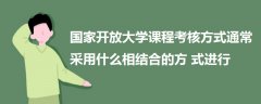 國家開放大學(xué)課程考核方式通常采用什么相結(jié)合的方式進行