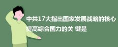 中共17大指出國家發(fā)展戰(zhàn)略的核心提高綜合國力的關(guān)鍵是