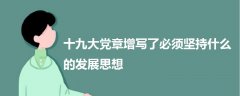 十九大黨章增寫(xiě)了必須堅(jiān)持什么的發(fā)展思想