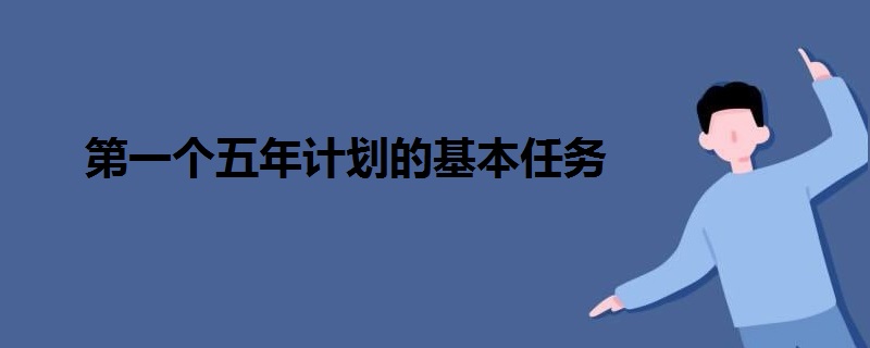 第一個(gè)五年計(jì)劃的基本任務(wù)