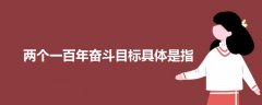 兩個一百年奮斗目標(biāo)具體是指