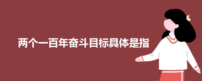 兩個一百年奮斗目標(biāo)具體是指