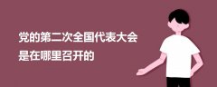 黨的第二次全國(guó)代表大會(huì)是在哪里召開的