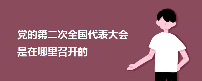 黨的第二次全國(guó)代表大會(huì)是在哪里召開(kāi)的