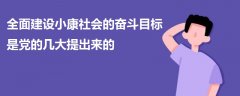 全面建設(shè)小康社會(huì)的奮斗目標(biāo)是黨的幾大提出來(lái)的