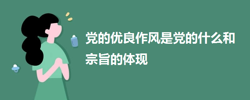 黨的優(yōu)良作風(fēng)是黨的什么和宗旨的體現(xiàn)