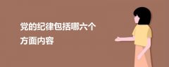 黨的紀(jì)律包括哪六個方面內(nèi)容