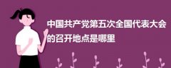 中國共產(chǎn)黨第五次全國代表大會的召開地點是哪里