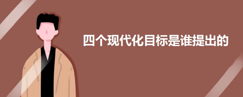 四個(gè)現(xiàn)代化目標(biāo)是誰(shuí)提出的