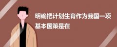 明確把計(jì)劃生育作為我國一項(xiàng)基本國策是在