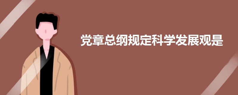 黨章總綱規(guī)定科學(xué)發(fā)展觀是