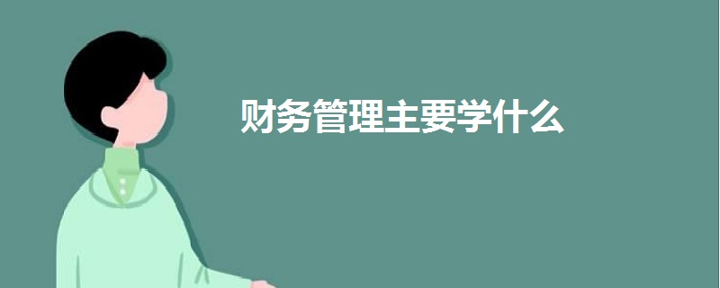 財(cái)務(wù)管理主要學(xué)什么