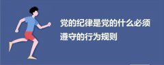 黨的紀(jì)律是黨的什么必須遵守的行為規(guī)則
