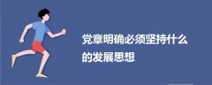 黨章明確必須堅(jiān)持什么的發(fā)展思想