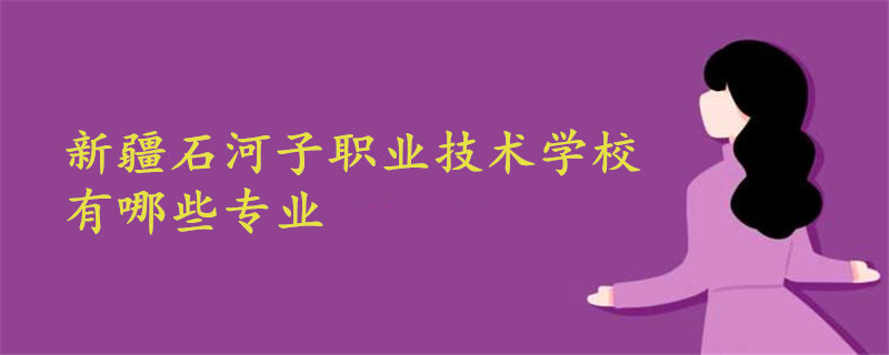 新疆石河子職業(yè)技術(shù)學(xué)校有哪些專業(yè)
