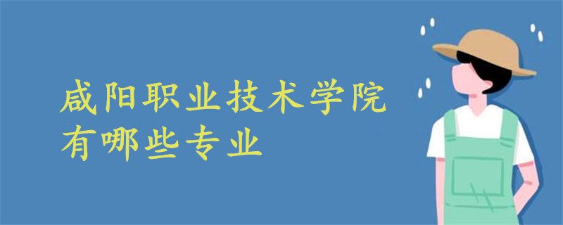 咸陽職業(yè)技術學院有哪些專業(yè)