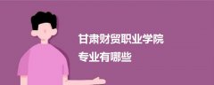 甘肅財貿(mào)職業(yè)學(xué)院專業(yè)有哪些