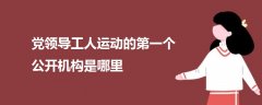 黨領(lǐng)導(dǎo)工人運(yùn)動(dòng)的第一個(gè)公開機(jī)構(gòu)是哪里