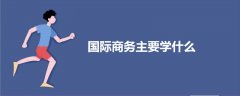 國(guó)際商務(wù)主要學(xué)什么