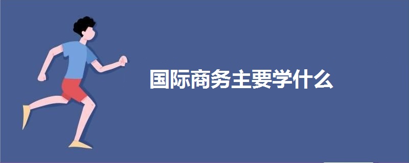 國際商務(wù)主要學(xué)什么