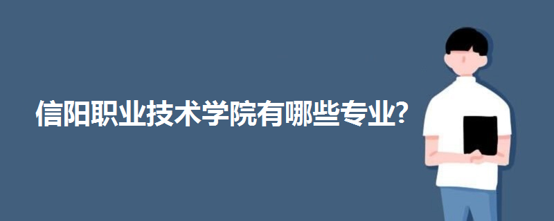 信陽(yáng)職業(yè)技術(shù)學(xué)院有哪些專(zhuān)業(yè)?