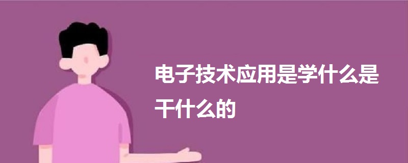 電子技術(shù)應(yīng)用是學(xué)什么是干什么的