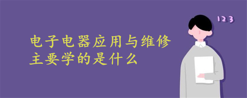 電子電器應(yīng)用與維修主要學(xué)的是什么