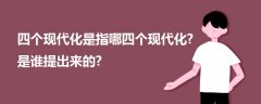 四個(gè)現(xiàn)代化是指哪四個(gè)現(xiàn)代化?是誰提出來的?