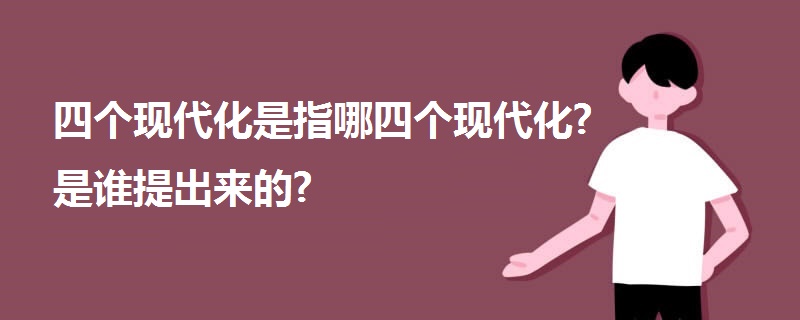 四個(gè)現(xiàn)代化是指哪四個(gè)現(xiàn)代化?是誰提出來的?