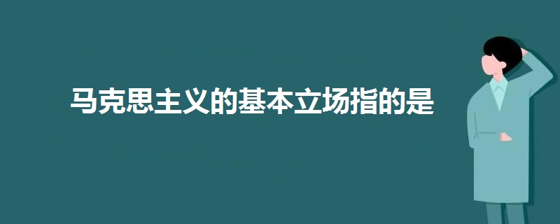馬克思主義的基本立場(chǎng)指的是