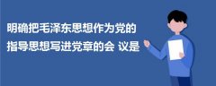 明確把毛澤東思想作為黨的指導(dǎo)思想寫進(jìn)黨章的會議是