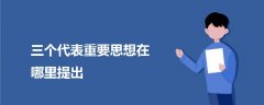 三個(gè)代表重要思想在哪里提出