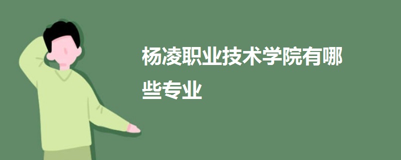 楊凌職業(yè)技術學院有哪些專業(yè)