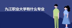 九江職業(yè)大學有什么專業(yè)