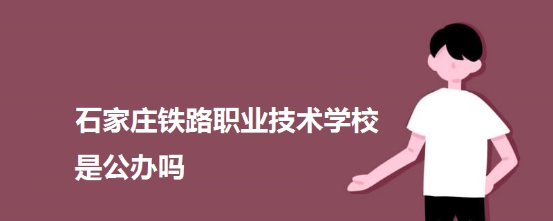 石家莊鐵路職業(yè)技術學校是公辦嗎