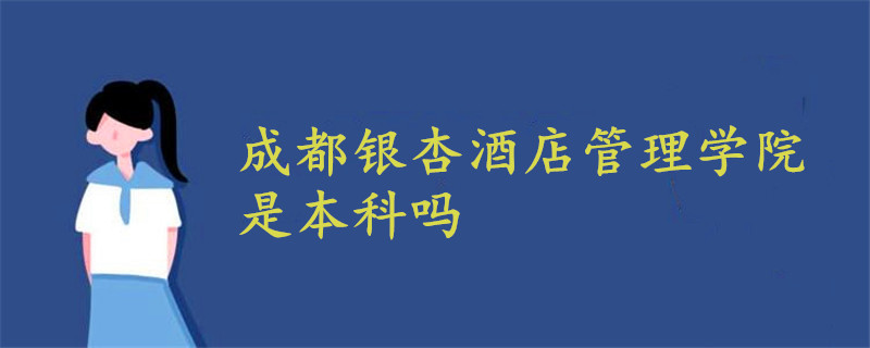 成都銀杏酒店管理學院是本科嗎