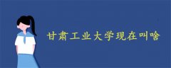 甘肅工業(yè)大學現(xiàn)在叫啥