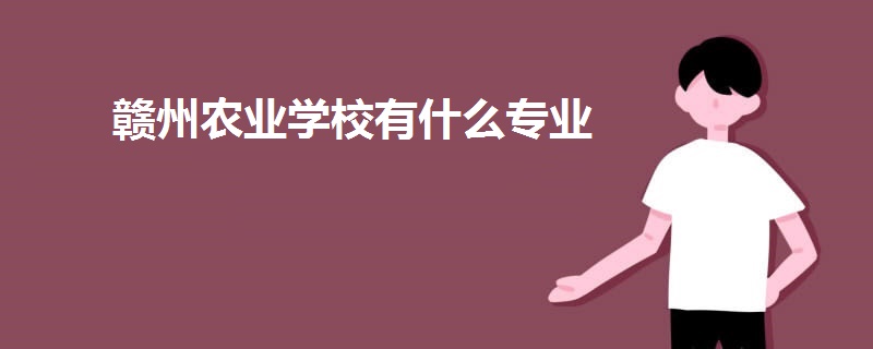 贛州農(nóng)業(yè)學(xué)校有什么專業(yè)