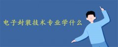 電子封裝技術(shù)專業(yè)學(xué)什么