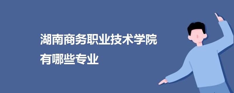 湖南商務(wù)職業(yè)技術(shù)學(xué)院有哪些專業(yè)