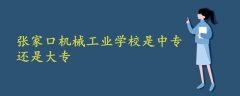 張家口機械工業(yè)學校是中專還是大專
