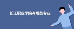長(zhǎng)江職業(yè)學(xué)院有哪些專業(yè)