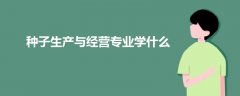 種子生產(chǎn)與經(jīng)營專業(yè)學(xué)什么